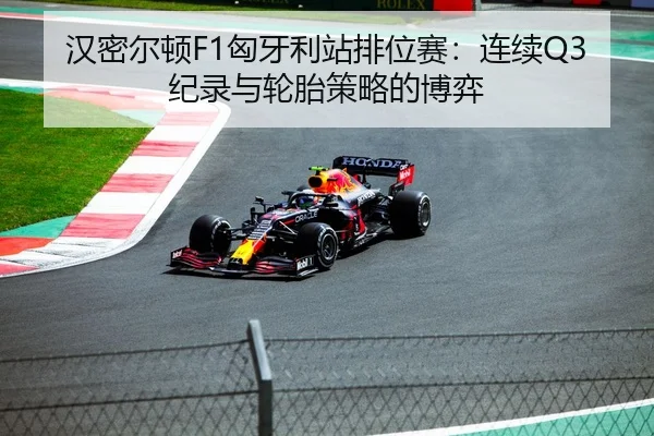 汉密尔顿F1匈牙利站排位赛：连续Q3纪录与轮胎策略的博弈