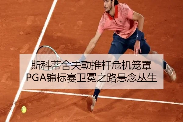 斯科蒂舍夫勒推杆危机笼罩 PGA锦标赛卫冕之路悬念丛生