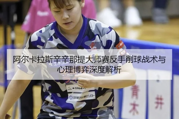 阿尔卡拉斯辛辛那提大师赛反手削球战术与心理博弈深度解析