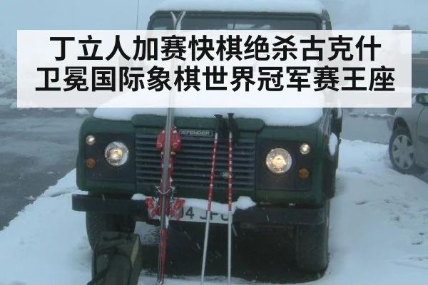 丁立人加赛快棋绝杀古克什 卫冕国际象棋世界冠军赛王座