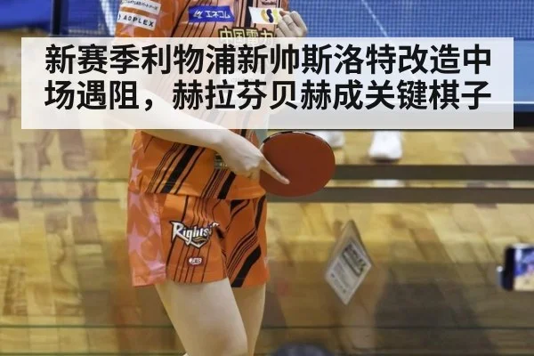 新赛季利物浦新帅斯洛特改造中场遇阻，赫拉芬贝赫成关键棋子