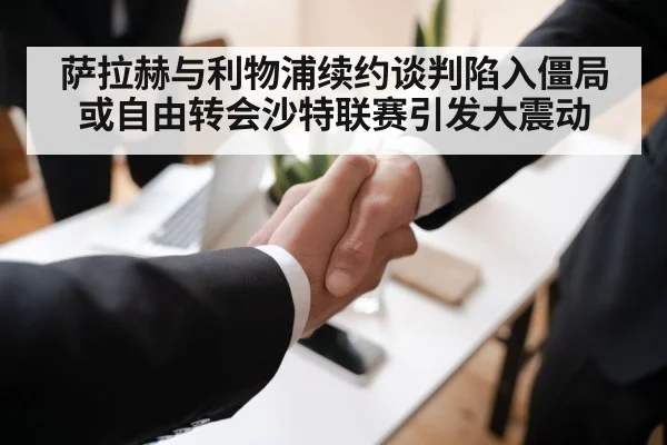 萨拉赫与利物浦续约谈判陷入僵局 或自由转会沙特联赛引发大震动