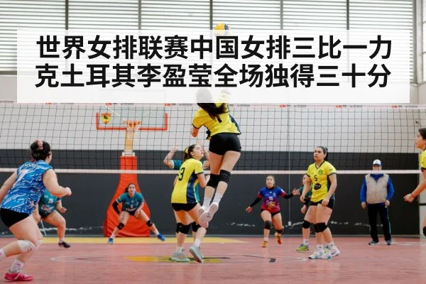 世界女排联赛中国女排三比一力克土耳其李盈莹全场独得三十分